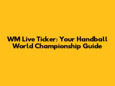 WM Live Ticker: Your Handball World Championship Guide