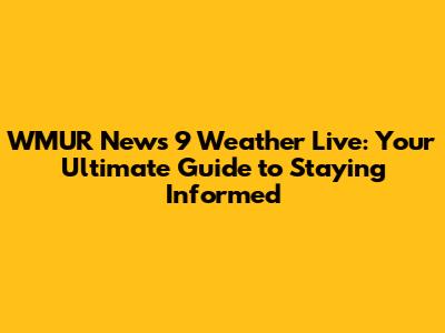 WMUR News 9 Weather Live: Your Ultimate Guide to Staying Informed