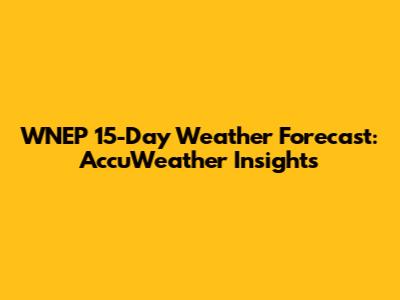 WNEP 15-Day Weather Forecast: AccuWeather Insights