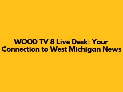 WOOD TV 8 Live Desk: Your Connection to West Michigan News