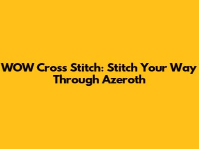 WOW Cross Stitch: Stitch Your Way Through Azeroth