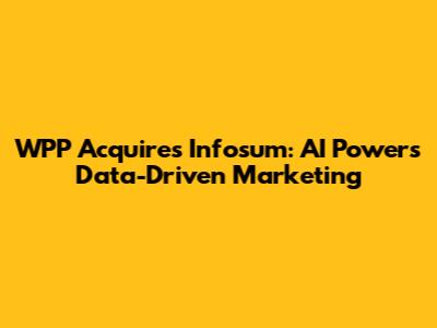 WPP Acquires Infosum: AI Powers Data-Driven Marketing
