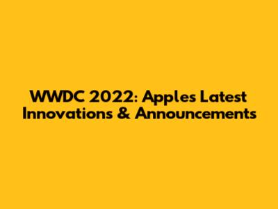 WWDC 2022: Apple's Latest Innovations & Announcements