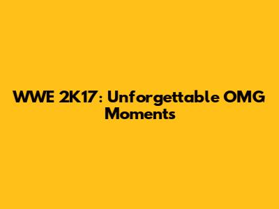 WWE 2K17: Unforgettable OMG Moments