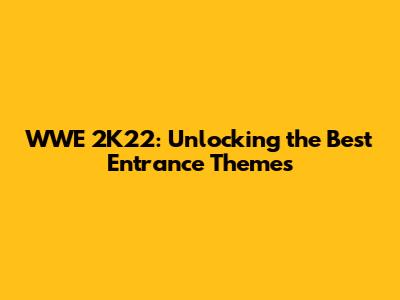 WWE 2K22: Unlocking the Best Entrance Themes