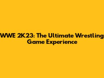 WWE 2K23: The Ultimate Wrestling Game Experience
