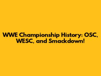 WWE Championship History: OSC, WESC, and Smackdown!