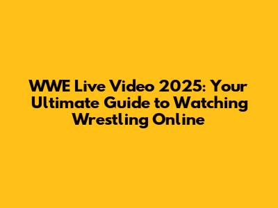WWE Live Video 2025: Your Ultimate Guide to Watching Wrestling Online