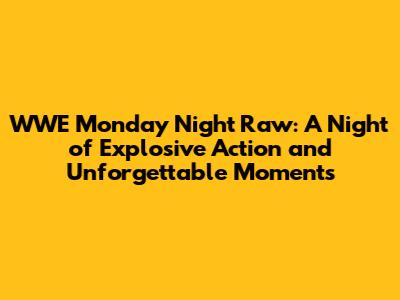 WWE Monday Night Raw: A Night of Explosive Action and Unforgettable Moments