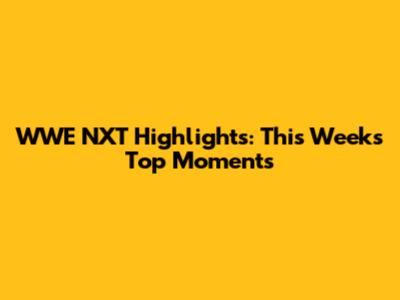 WWE NXT Highlights: This Week's Top Moments