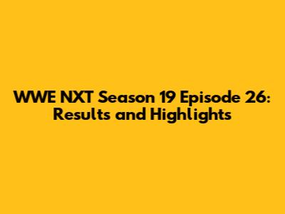 WWE NXT Season 19 Episode 26: Results and Highlights