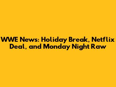 WWE News: Holiday Break, Netflix Deal, and Monday Night Raw