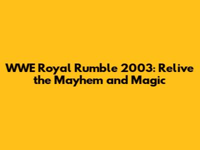 WWE Royal Rumble 2003: Relive the Mayhem and Magic