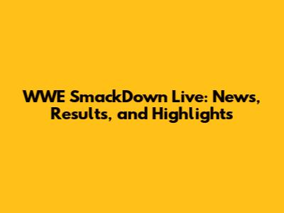 WWE SmackDown Live: News, Results, and Highlights
