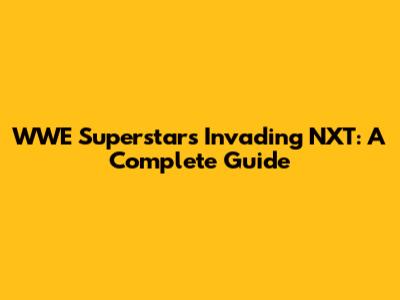 WWE Superstars Invading NXT: A Complete Guide