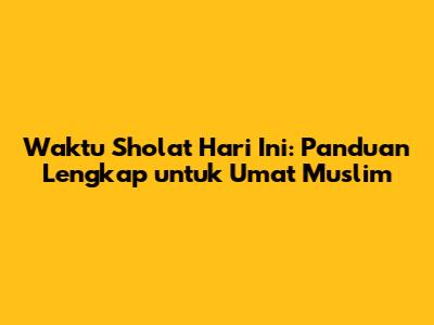 Waktu Sholat Hari Ini: Panduan Lengkap untuk Umat Muslim