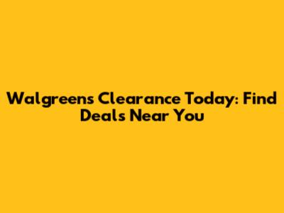 Walgreens Clearance Today: Find Deals Near You