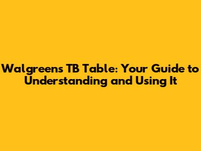 Walgreens TB Table: Your Guide to Understanding and Using It
