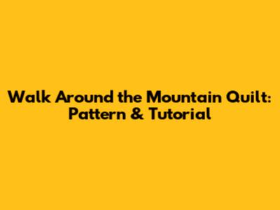 Walk Around the Mountain Quilt: Pattern & Tutorial