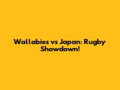 Wallabies vs Japan: Rugby Showdown!