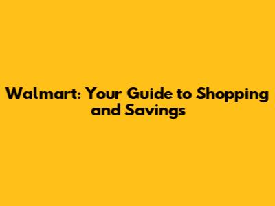 Walmart: Your Guide to Shopping and Savings
