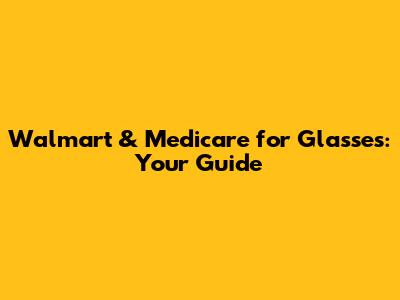 Walmart & Medicare for Glasses: Your Guide