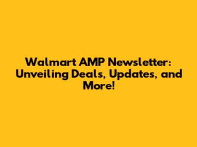 Walmart AMP Newsletter: Unveiling Deals, Updates, and More!