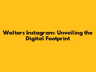 Walter's Instagram: Unveiling the Digital Footprint