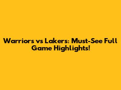 Warriors vs Lakers: Must-See Full Game Highlights!