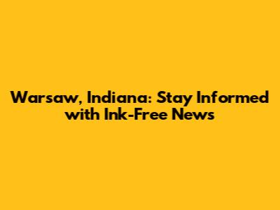 Warsaw, Indiana: Stay Informed with Ink-Free News