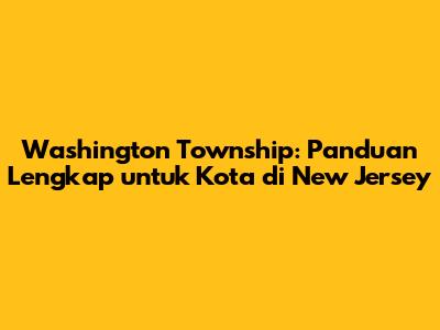 Washington Township: Panduan Lengkap untuk Kota di New Jersey