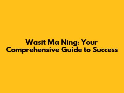 Wasit Ma Ning: Your Comprehensive Guide to Success