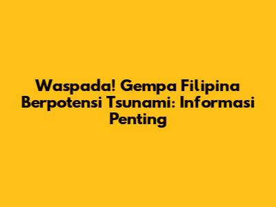 Waspada! Gempa Filipina Berpotensi Tsunami: Informasi Penting
