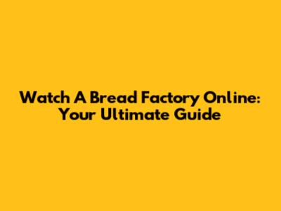 Watch 'A Bread Factory' Online: Your Ultimate Guide
