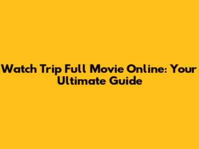Watch 'Trip' Full Movie Online: Your Ultimate Guide