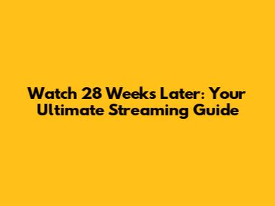 Watch 28 Weeks Later: Your Ultimate Streaming Guide