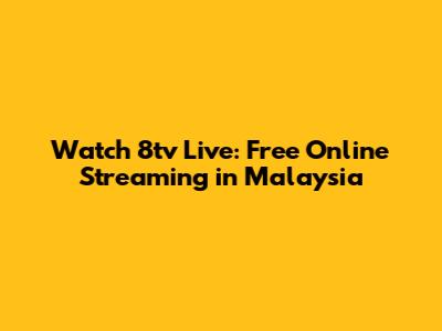 Watch 8tv Live: Free Online Streaming in Malaysia