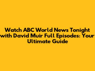 Watch ABC World News Tonight with David Muir Full Episodes: Your Ultimate Guide