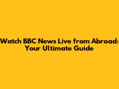 Watch BBC News Live from Abroad: Your Ultimate Guide