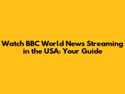 Watch BBC World News Streaming in the USA: Your Guide