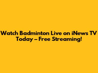 Watch Badminton Live on iNews TV Today – Free Streaming!
