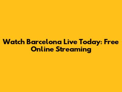 Watch Barcelona Live Today: Free Online Streaming