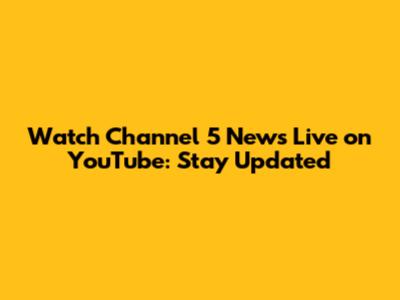 Watch Channel 5 News Live on YouTube: Stay Updated