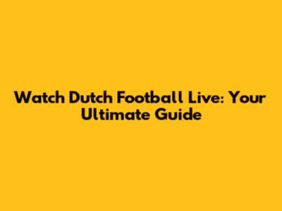 Watch Dutch Football Live: Your Ultimate Guide