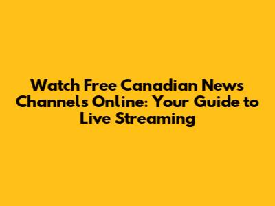 Watch Free Canadian News Channels Online: Your Guide to Live Streaming