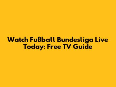 Watch Fußball Bundesliga Live Today: Free TV Guide