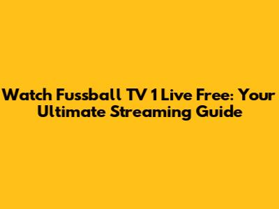 Watch Fussball TV 1 Live Free: Your Ultimate Streaming Guide