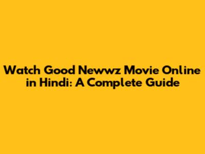 Watch Good Newwz Movie Online in Hindi: A Complete Guide