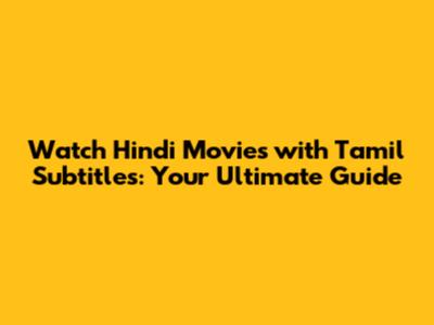 Watch Hindi Movies with Tamil Subtitles: Your Ultimate Guide