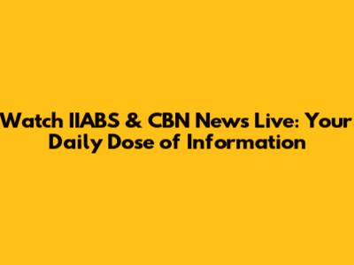 Watch IIABS & CBN News Live: Your Daily Dose of Information